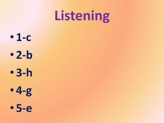 Listening
•1-c
•2-b
•3-h
•4-g
•5-e