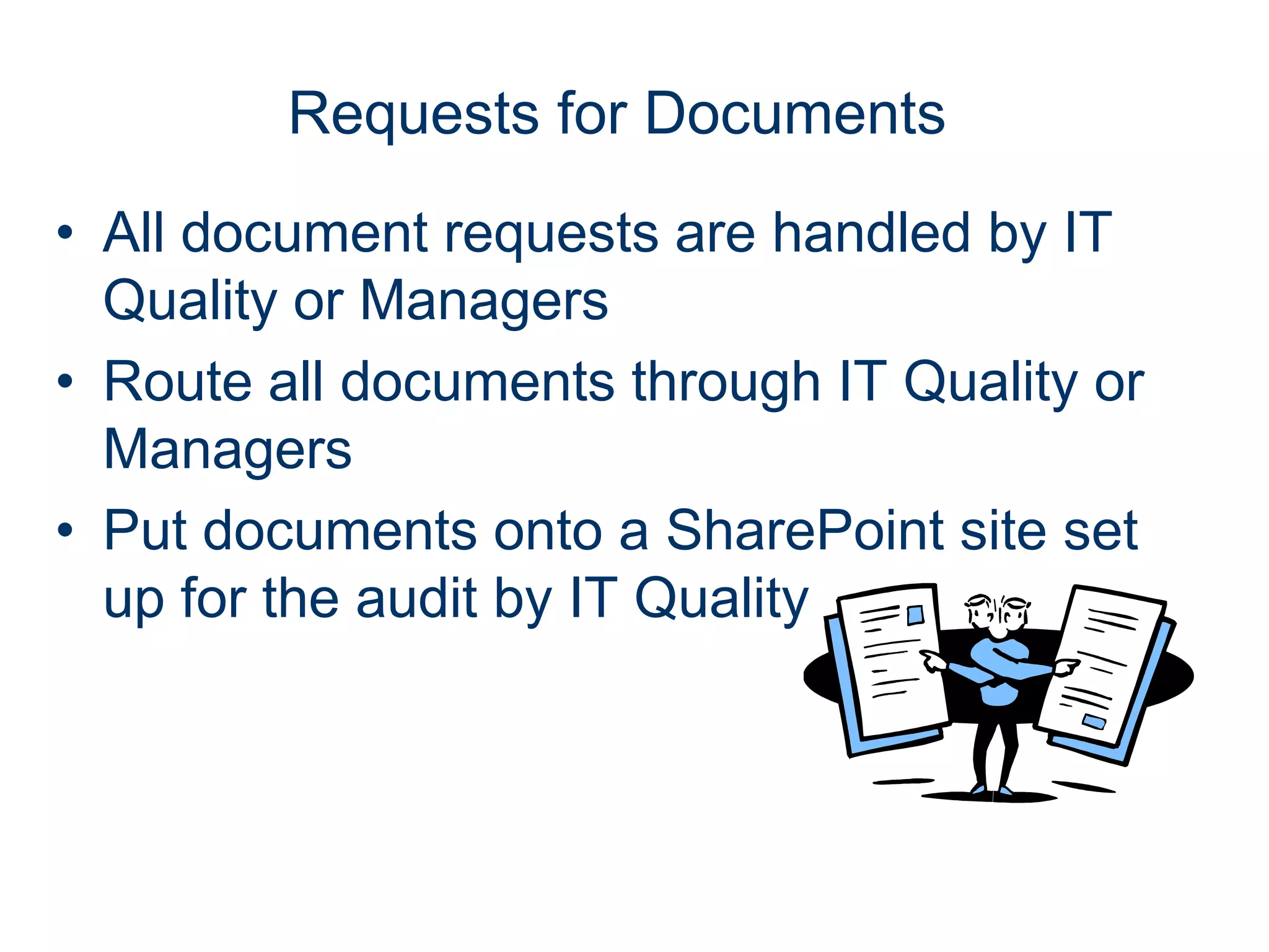 Requests for Documents
• All document requests are handled by IT
  Quality or Managers
• Route all documents through IT Quality or
  Managers
• Put documents onto a SharePoint site set
  up for the audit by IT Quality
 