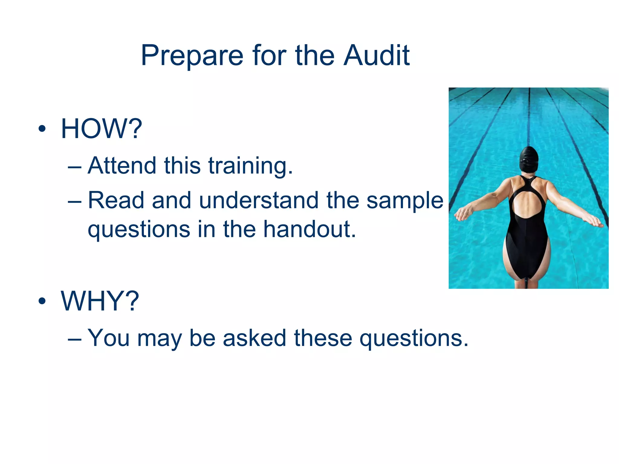 Prepare for the Audit

• HOW?
 – Attend this training.
 – Read and understand the sample
   questions in the handout.


• WHY?
 – You may be asked these questions.
 