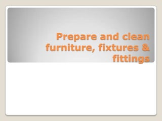Prepare and clean
furniture, fixtures &
fittings

 