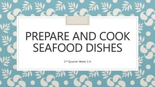 PREPARE AND COOK
SEAFOOD DISHES
2nd Quarter Week 5-6
 
