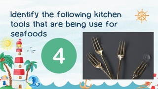 Identify the following kitchen
tools that are being use for
seafoods
 