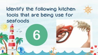 Identify the following kitchen
tools that are being use for
seafoods
 