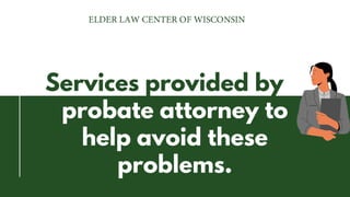 Services provided by a
probate attorney to
help avoid these
problems.
 