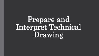 Prepare and
Interpret Technical
Drawing
 
