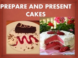 Prepare and present  cakes