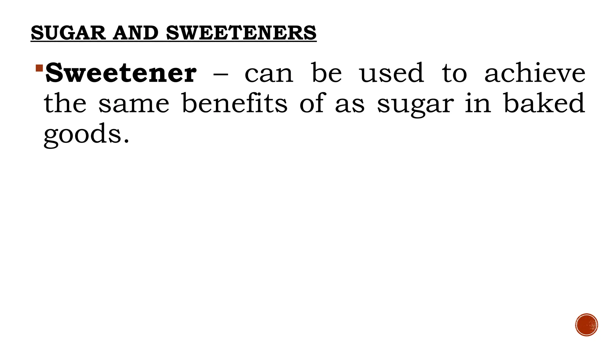 SUGAR AND SWEETENERS
Sweetener – can be used to achieve
the same benefits of as sugar in baked
goods.
 
