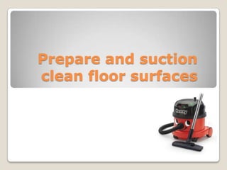 Prepare and suction
clean floor surfaces

 