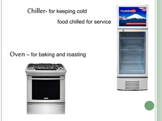 Chiller- for keeping cold
food chilled for service
Oven – for baking and roasting
 