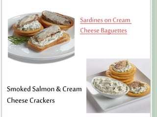 SmokedSalmon& Cream
CheeseCrackers
Sardines onCream
Cheese Baguettes
 