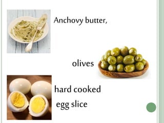 Anchovy butter,
hardcooked
eggslice
olives
 