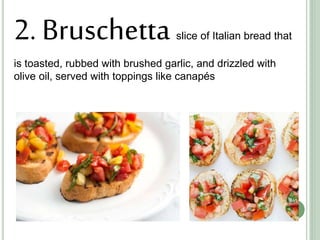 2. Bruschetta slice of Italian bread that
is toasted, rubbed with brushed garlic, and drizzled with
olive oil, served with toppings like canapés
 