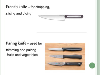 French knife – for chopping,
slicing and dicing
Paring knife – used for
trimming and pairing
fruits and vegetables
 