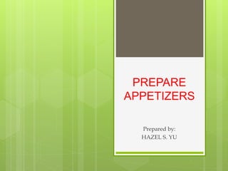 PREPARE
APPETIZERS
Prepared by:
HAZEL S. YU
 