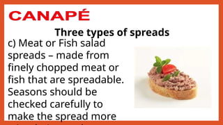 Three types of spreads
c) Meat or Fish salad
spreads – made from
finely chopped meat or
fish that are spreadable.
Seasons should be
checked carefully to
make the spread more
 