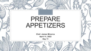 PREPARE
APPETIZERS
Chef. James Minorca
April 11, 2022
Day 11
 