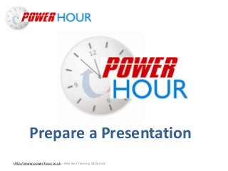 Prepare a
Presentation
Http://www.power-hour.co.uk – Bite Size Training Materials
Prepare a Presentation
 