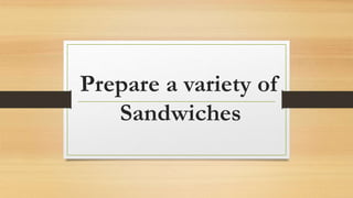 Prepare a variety of
Sandwiches
 