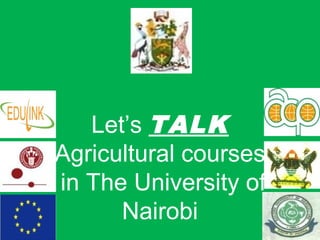 Let’s TALK
Agricultural courses
in The University of
Nairobi
 