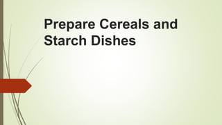 Prepare Cereals and
Starch Dishes
 