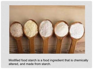 Modified food starch is a food ingredient that is chemically
altered, and made from starch.
 