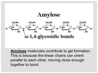 Amylose molecules contribute to gel formation.
This is because the linear chains can orient
parallel to each other, moving close enough
together to bond.
 