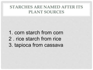 STARCHES ARE NAMED AFTER ITS
PLANT SOURCES
1. corn starch from corn
2 . rice starch from rice
3. tapioca from cassava
 