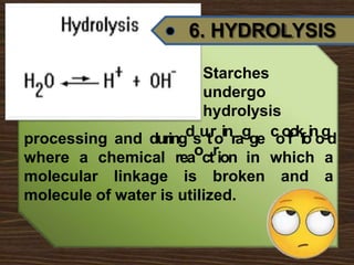 6. HYDROLYSIS
Starches
undergo
hydrolysis
processing and duringdsutroinragge c
o
o
f
o
k
f
o
i
n
o
g
d
where a chemical reaoctrion in which a
molecular linkage is broken and a
molecule of water is utilized.
 