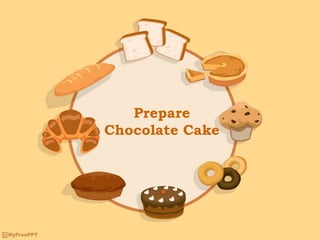 Prepare
Chocolate Cake
 