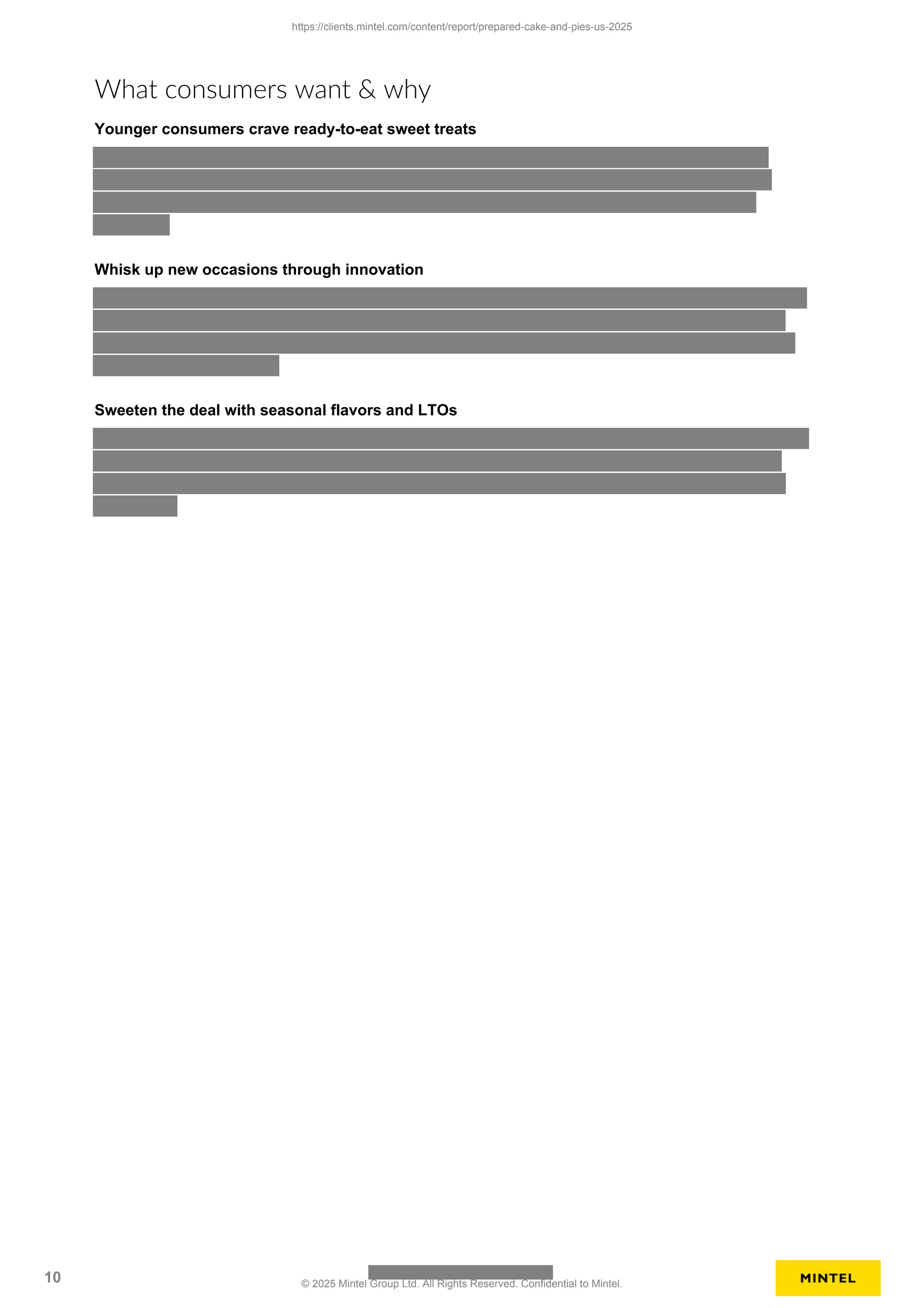 What consumers want & why
Younger consumers crave ready-to-eat sweet treats
Whisk up new occasions through innovation
Sweeten the deal with seasonal flavors and LTOs
https://clients.mintel.com/content/report/prepared-cake-and-pies-us-2025
10 © 2025 Mintel Group Ltd. All Rights Reserved. Confidential to Mintel.
 