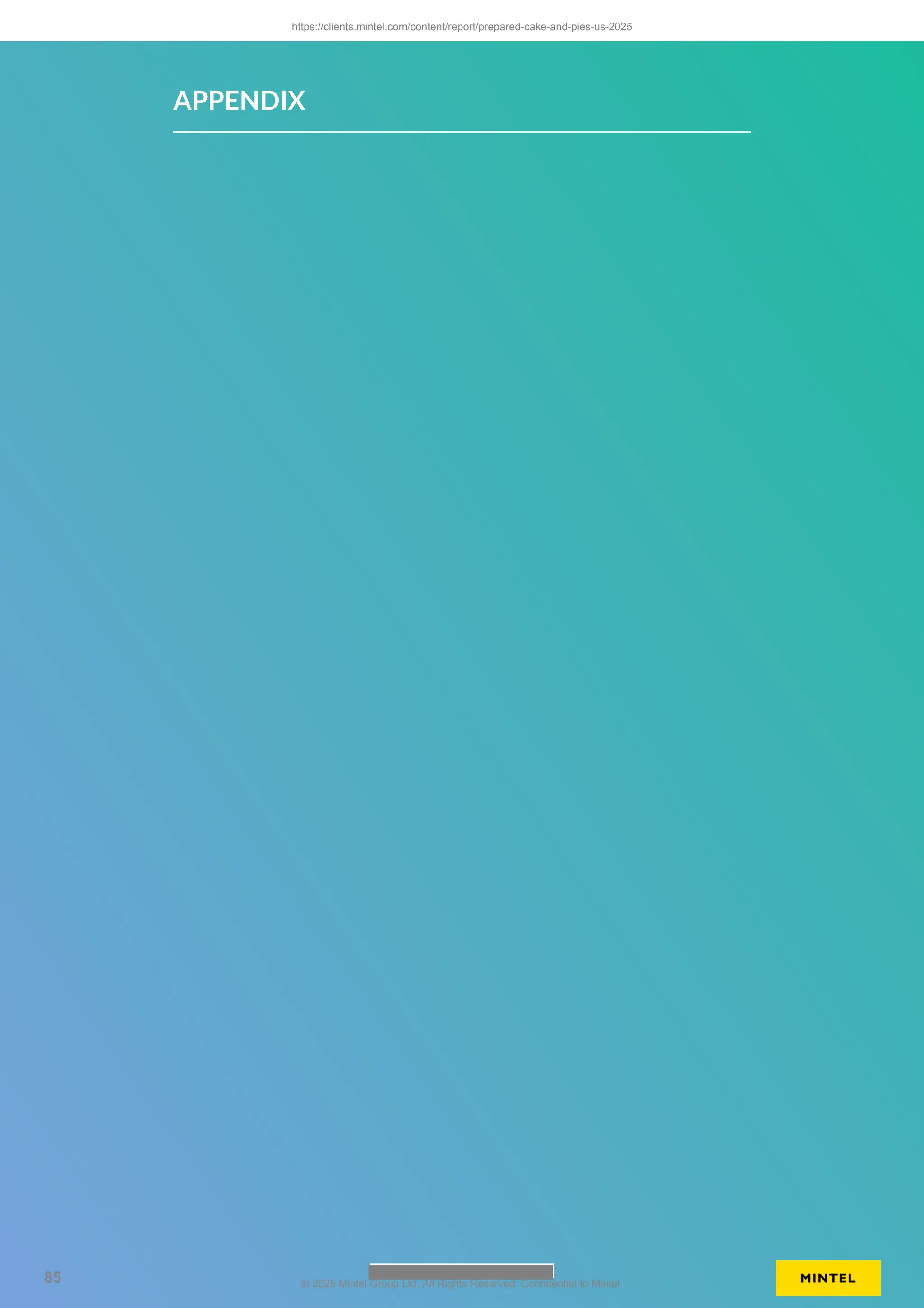 APPENDIX
https://clients.mintel.com/content/report/prepared-cake-and-pies-us-2025
85 © 2025 Mintel Group Ltd. All Rights Reserved. Confidential to Mintel.
 