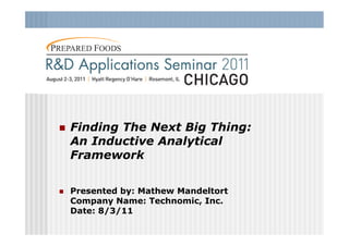    Finding The Next Big Thing:
    An Inductive Analytical
    Framework


   Presented by: Mathew Mandeltort
    Company Name: Technomic, Inc.
    Date: 8/3/11
 