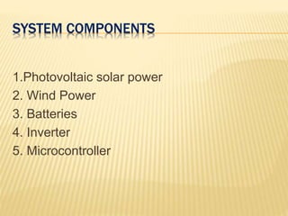 SYSTEM COMPONENTS
1.Photovoltaic solar power
2. Wind Power
3. Batteries
4. Inverter
5. Microcontroller
 