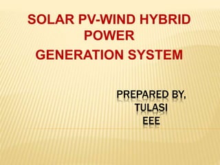 PREPARED BY,
TULASI
EEE
SOLAR PV-WIND HYBRID
POWER
GENERATION SYSTEM
 