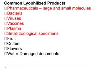 Common Lyophilized Products
Pharmaceuticals – large and small molecules
Bacteria
Viruses
Vaccines
Plasma
Small zoological specimens
Fruit
Coffee
Flowers
Water-Damaged documents.
 