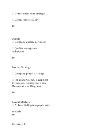 10
Quality
techniques
10
Process Strategy
Utilization, Employees, Units
Movement, and Diagrams
10
Layout Strategy
-10 photographs with
analysis
10
Inventory &
 