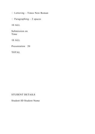 – Times New Roman
– 2 spaces
10 ALL
Submission on
Time
10 ALL
Presentation 20
TOTAL
STUDENT DETAILS
Student ID Student Name
 