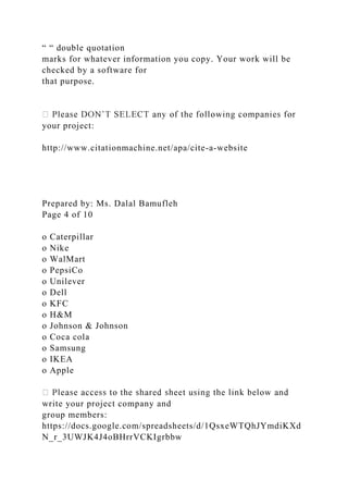 “ “ double quotation
marks for whatever information you copy. Your work will be
checked by a software for
that purpose.
your project:
http://www.citationmachine.net/apa/cite-a-website
Prepared by: Ms. Dalal Bamufleh
Page 4 of 10
o Caterpillar
o Nike
o WalMart
o PepsiCo
o Unilever
o Dell
o KFC
o H&M
o Johnson & Johnson
o Coca cola
o Samsung
o IKEA
o Apple
write your project company and
group members:
https://docs.google.com/spreadsheets/d/1QsxeWTQhJYmdiKXd
N_r_3UWJK4J4oBHrrVCKIgrbbw
 