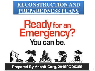 RECONSTRUCTION AND
PREPAREDNESS PLANS
Prepared By Anchit Garg, 2015PCD5355 1
 