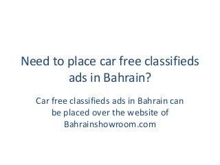 Need to place car free classifieds
ads in Bahrain?
Car free classifieds ads in Bahrain can
be placed over the website of
Bahrainshowroom.com
 