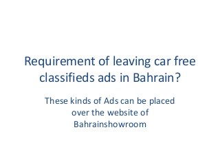 Requirement of leaving car free
classifieds ads in Bahrain?
These kinds of Ads can be placed
over the website of
Bahrainshowroom
 