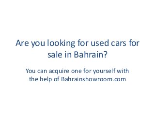 Are you looking for used cars for
sale in Bahrain?
You can acquire one for yourself with
the help of Bahrainshowroom.com
 
