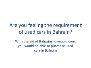 Are you feeling the requirement
of used cars in Bahrain?
With the aid of Bahrainshowroom.com,
you would be able to purchase used
cars in Bahrain
 