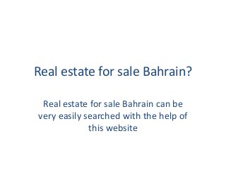 Real estate for sale Bahrain?
Real estate for sale Bahrain can be
very easily searched with the help of
this website
 