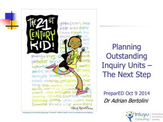 Planning
Outstanding
Inquiry Units –
The Next Step
PreparED Oct 9 2014
Dr Adrian Bertolini
 