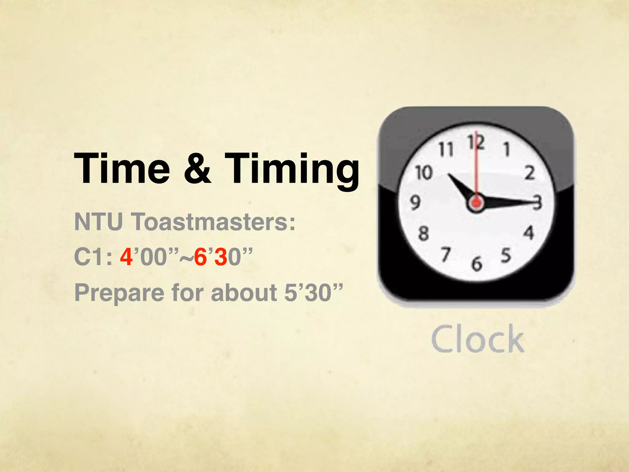 Time & Timing
NTU Toastmasters:
C1: 4’00”~6’30”
Prepare for about 5’30”
 