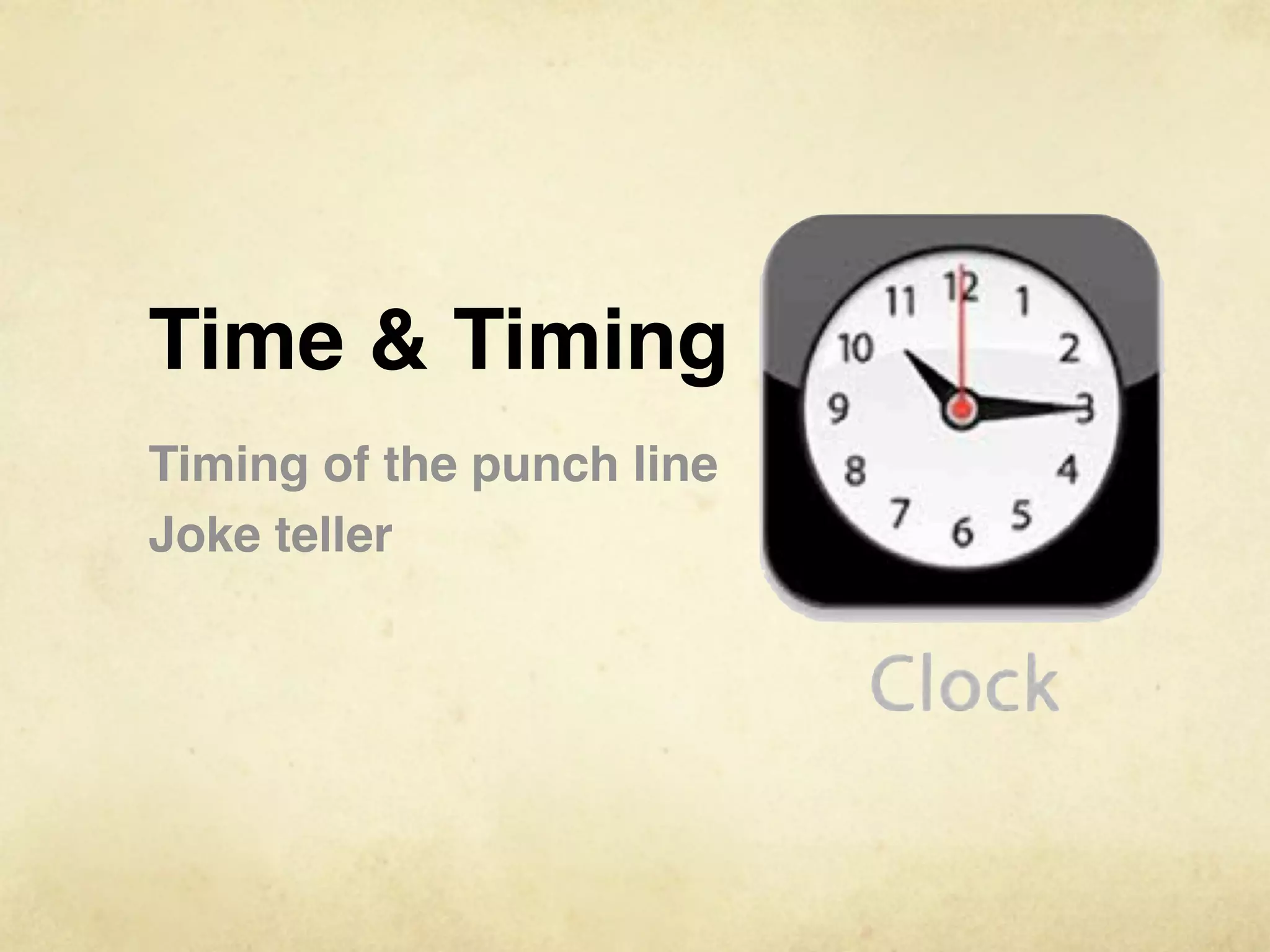 Time & Timing
Timing of the punch line
Joke teller
 