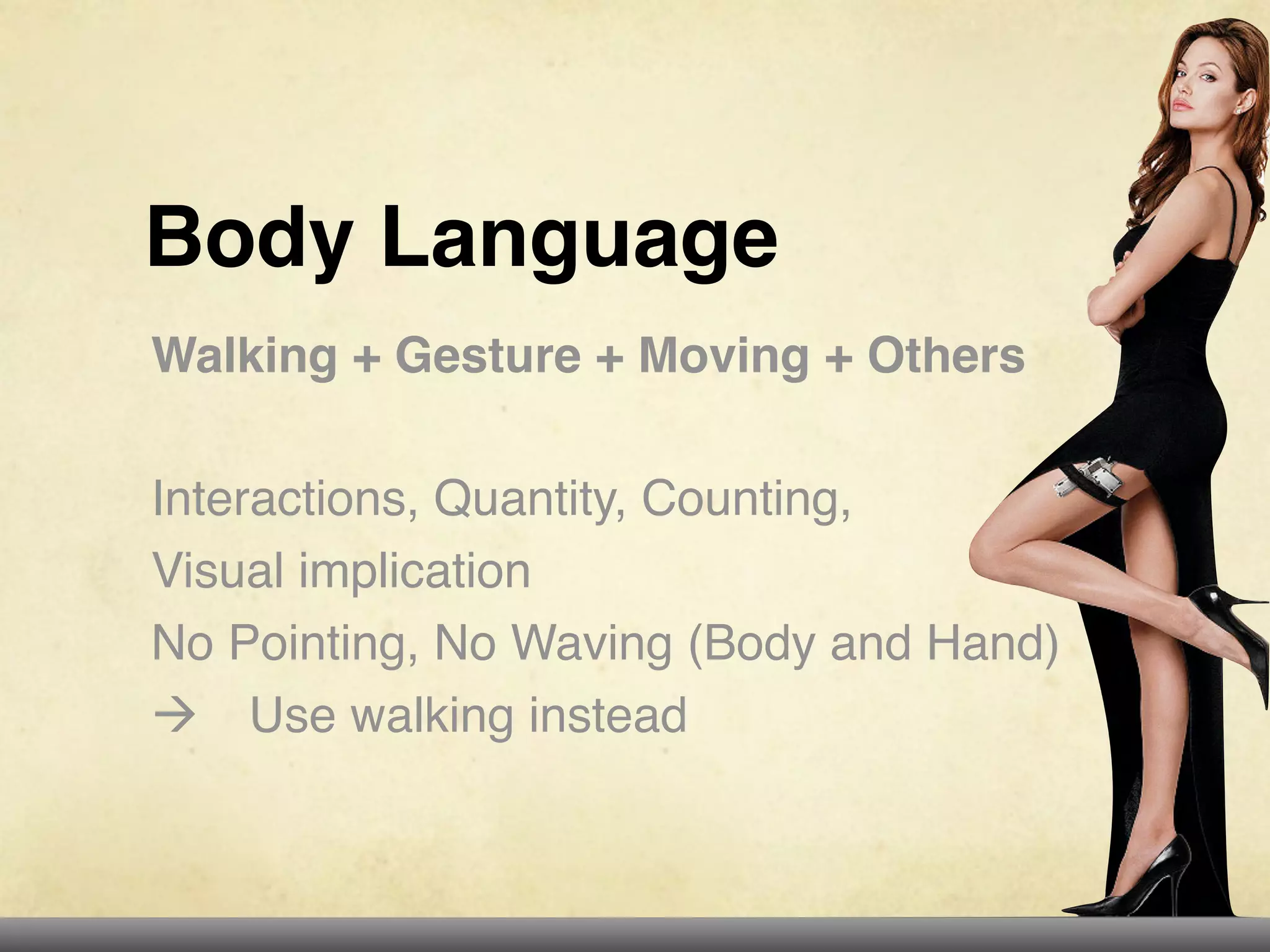 Body Language
Walking + Gesture + Moving + Others

Interactions, Quantity, Counting,
Visual implication
No Pointing, No Waving (Body and Hand)
! Use walking instead
 