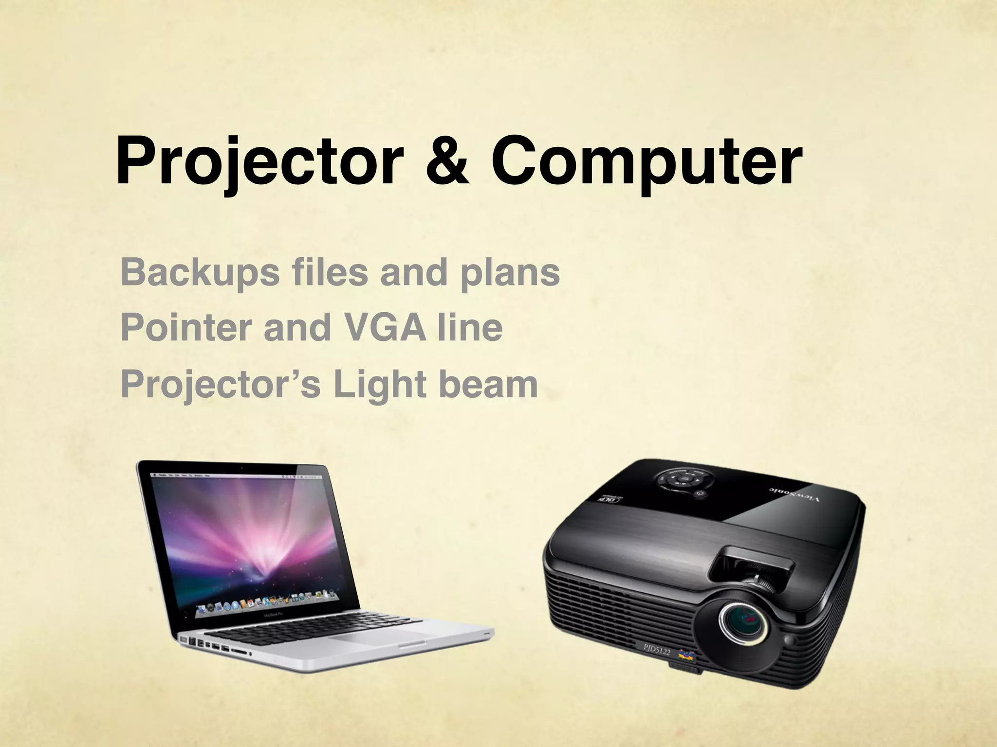 Projector & Computer
Backups ﬁles and plans
Pointer and VGA line
Projector’s Light beam
 