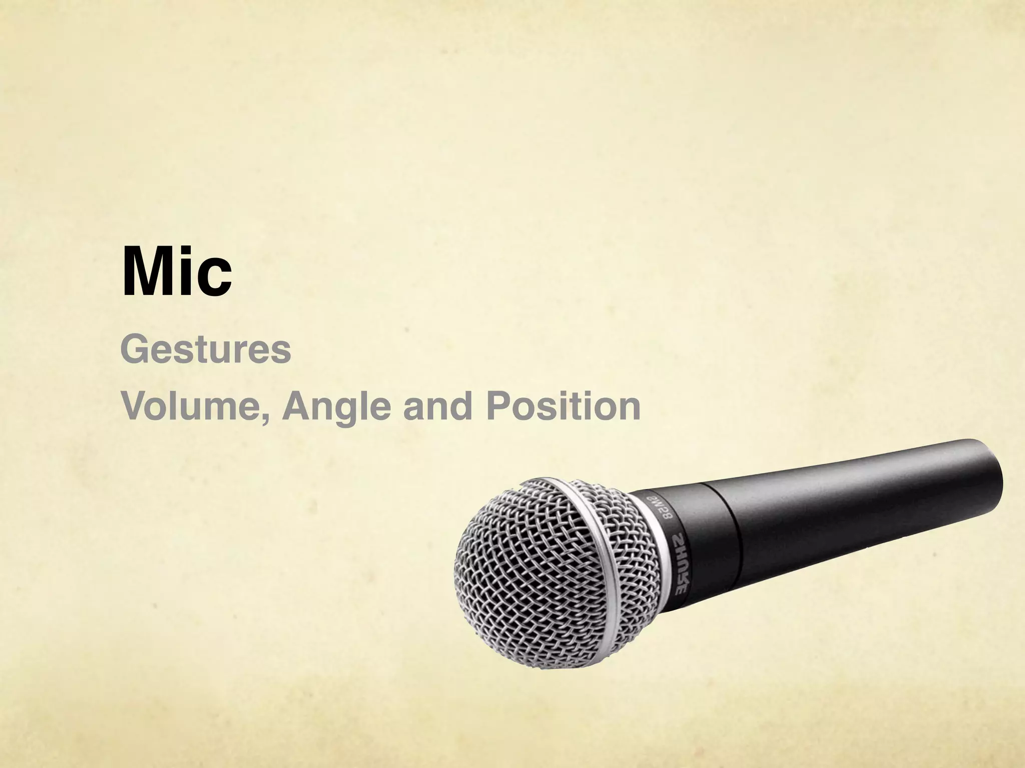 Mic
Gestures
Volume, Angle and Position
 